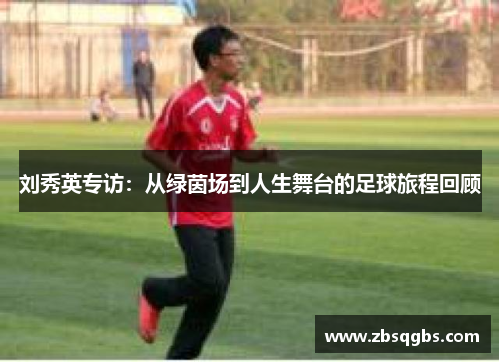 刘秀英专访：从绿茵场到人生舞台的足球旅程回顾