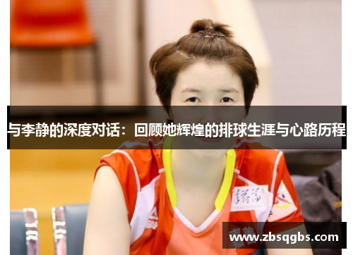与李静的深度对话：回顾她辉煌的排球生涯与心路历程