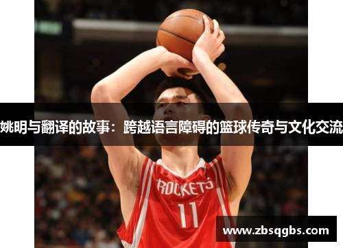 姚明与翻译的故事：跨越语言障碍的篮球传奇与文化交流