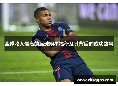 全球收入最高的足球明星揭秘及其背后的成功故事
