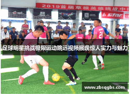 足球明星挑战极限运动跳远视频展现惊人实力与魅力