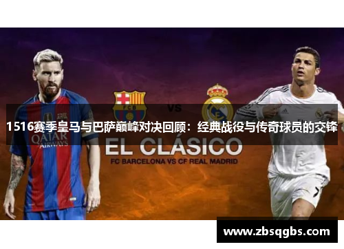 1516赛季皇马与巴萨巅峰对决回顾：经典战役与传奇球员的交锋