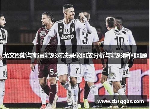 尤文图斯与都灵精彩对决录像回放分析与精彩瞬间回顾