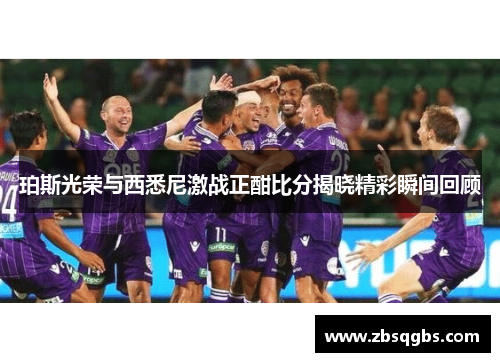 珀斯光荣与西悉尼激战正酣比分揭晓精彩瞬间回顾