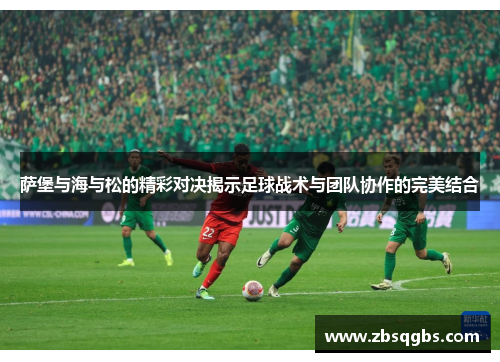 萨堡与海与松的精彩对决揭示足球战术与团队协作的完美结合