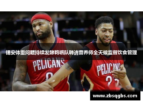 锡安体重问题持续发酵鹈鹕队聘请营养师全天候监督饮食管理