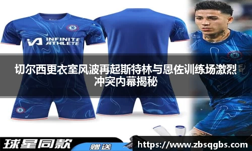 k1体育切尔西更衣室风波再起斯特林与恩佐训练场激烈冲突内幕揭秘
